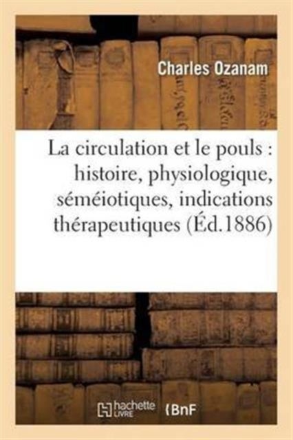 La Circulation Et Le Pouls: Histoire, Physiologique, S?m?iotiques, Indications Th?rapeutiques