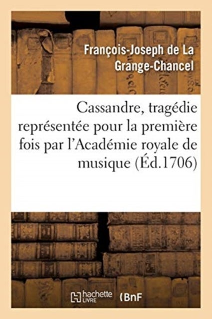 Cassandre, Tragedie Representee Pour La Premiere Fois Par l'Academie Royale de Musique, - Le Mardy Vingt-Deuxieme Jour de Juin 1706