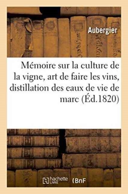 Memoire Sur La Culture de la Vigne, l'Art de Faire Les Vins, Et Sur La Distillation Des Eaux de Vie - de Marc En Particulier Et de l'Alcool En General, Academie Royale Des Sciences, Le 8 Mai 1820