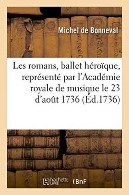 Les Romans, Ballet H?ro?que, Repr?sent? Par l'Acad?mie Royale de Musique, Pour La Premi?re - Fois, Le Jeudi 23 d'Aout 1736
