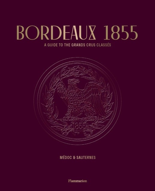 Bordeaux 1855 - A Guide to the Grands Crus Classes, Medoc & Sauternes