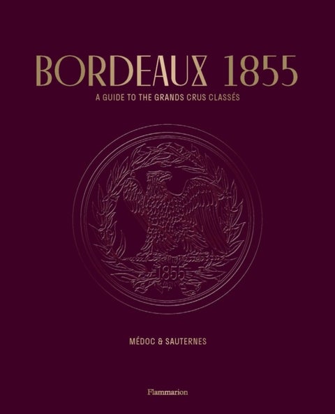 Bordeaux 1855 - A Guide to the Grands Crus Classes, Medoc & Sauternes
