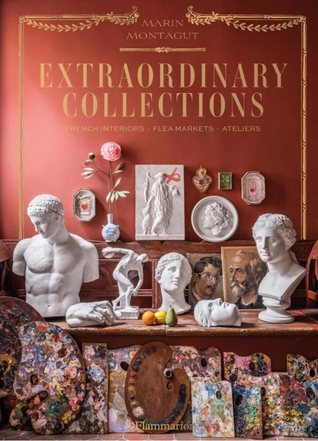 Extraordinary Collections - French Interiors, Flea Markets, Ateliers