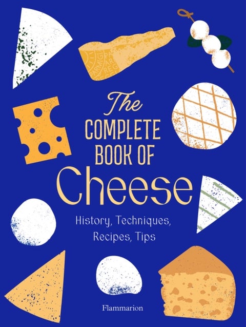 The Complete Book of Cheese - History, Techniques, Recipes, Tips