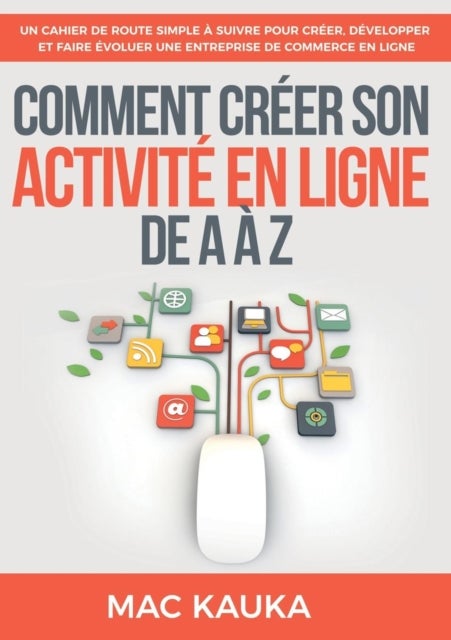 Comment creer son activite en ligne de A a Z - Un cahier de route simple a suivre pour creer, developper et faire evoluer une entreprise de commerce en ligne