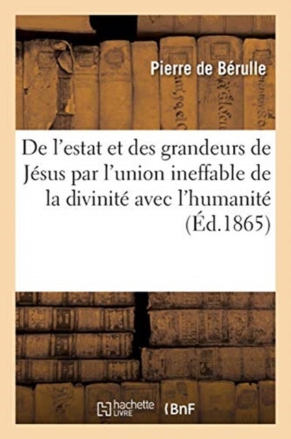 Discours de l'estat et des grandeurs de Jesus par l'union ineffable de la divinite avec l'humanite