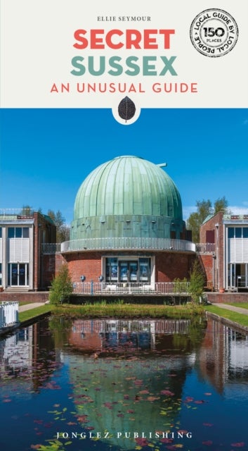 Secret Sussex Guide - A guide to 150 unusual and unfamiliar places in Sussex