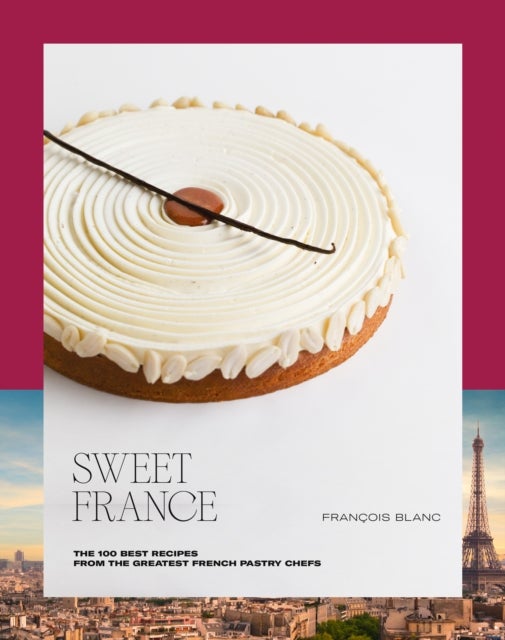 Sweet France - The 100 Best Recipes from the Greatest French Pastry Chefs