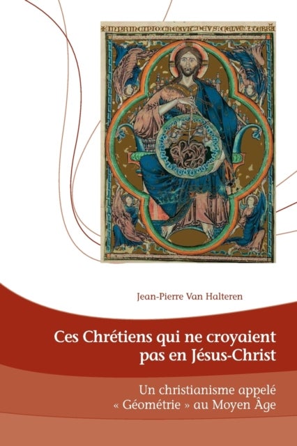 Ces Chretiens qui ne croyaient pas en Jesus-Christ; Un Christianisme appele Geometrie au Moyen Age - Un Christianisme appele Geometrie au Moyen Age