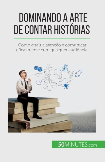 Dominando a arte de contar hist?rias - Como atrair a atencao e comunicar eficazmente com qualquer audiencia