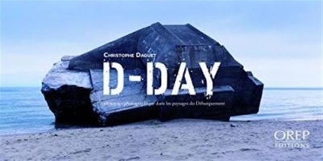 D-Day - A Photographic Journey in the D-Day Landing Landscapes