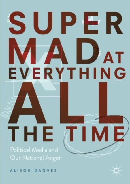 Super Mad at Everything All the Time - Political Media and Our National Anger