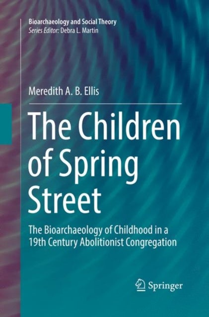 The Children of Spring Street - The Bioarchaeology of Childhood in a 19th Century Abolitionist Congregation