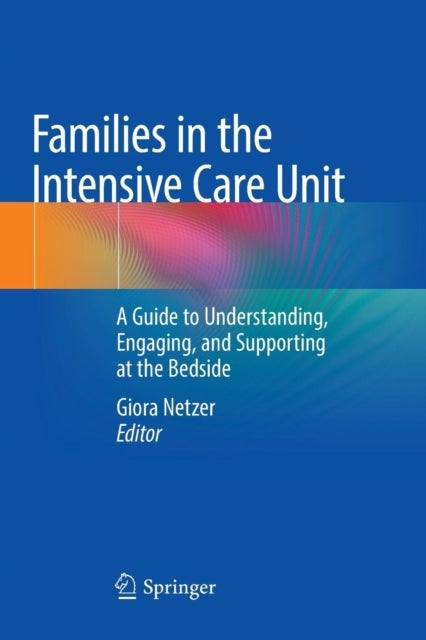 Families in the Intensive Care Unit - A Guide to Understanding, Engaging, and Supporting at the Bedside