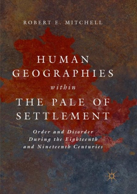 Human Geographies Within the Pale of Settlement - Order and Disorder During the Eighteenth and Nineteenth Centuries