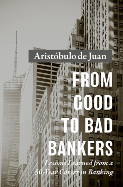 From Good to Bad Bankers - Lessons Learned from a 50-Year Career in Banking