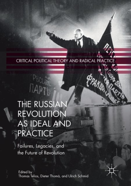 The Russian Revolution as Ideal and Practice - Failures, Legacies, and the Future of Revolution