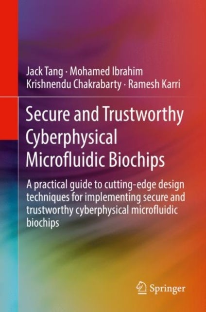 Secure and Trustworthy Cyberphysical Microfluidic Biochips - A practical guide to cutting-edge design techniques for implementing secure and trustworthy cyberphysical microfluidic biochips