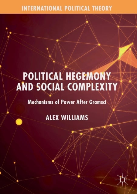 Political Hegemony and Social Complexity - Mechanisms of Power After Gramsci
