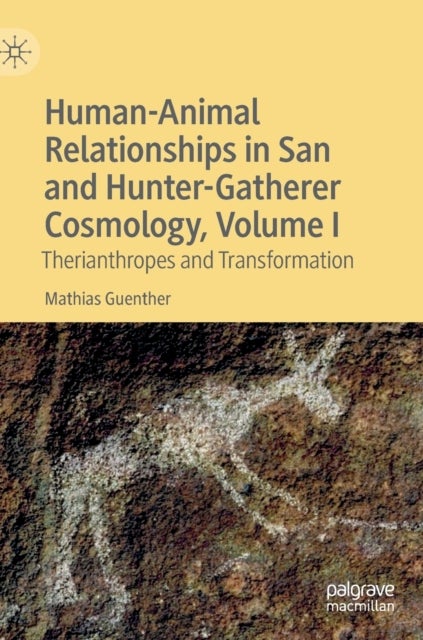 Human-Animal Relationships in San and Hunter-Gatherer Cosmology, Volume I - Therianthropes and Transformation