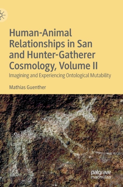 Human-Animal Relationships in San and Hunter-Gatherer Cosmology, Volume II - Imagining and Experiencing Ontological Mutability
