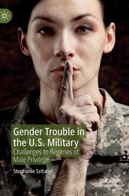 Gender Trouble in the U.S. Military - Challenges to Regimes of Male Privilege
