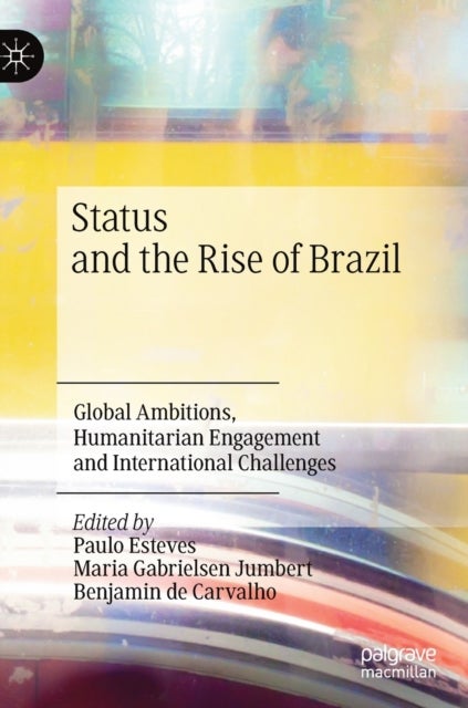 Status and the Rise of Brazil - Global Ambitions, Humanitarian Engagement and International Challenges