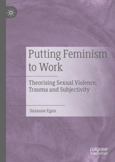 Putting Feminism to Work - Theorising Sexual Violence, Trauma and Subjectivity