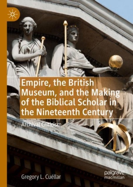 Empire, the British Museum, and the Making of the Biblical Scholar in the Nineteenth Century - Archival Criticism