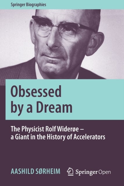 Obsessed by a Dream - The Physicist Rolf Widerøe – a Giant in the History of Accelerators