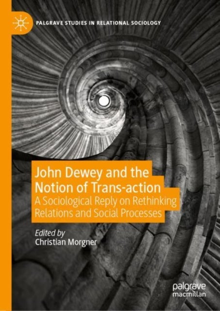 John Dewey and the Notion of Trans-action - A Sociological Reply on Rethinking Relations and Social Processes