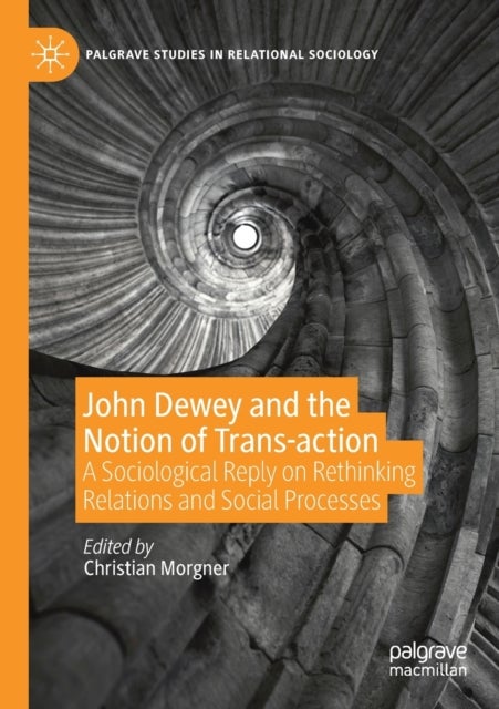 John Dewey and the Notion of Trans-action - A Sociological Reply on Rethinking Relations and Social Processes