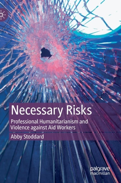 Necessary Risks - Professional Humanitarianism and Violence against Aid Workers