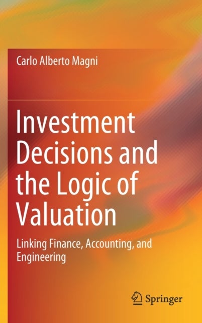 Investment Decisions and the Logic of Valuation - Linking Finance, Accounting, and Engineering