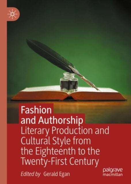 Fashion and Authorship - Literary Production and Cultural Style from the Eighteenth to the Twenty-First Century