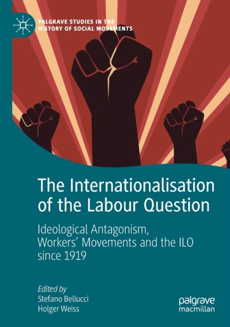 The Internationalisation of the Labour Question - Ideological Antagonism, Workers’ Movements and the ILO since 1919