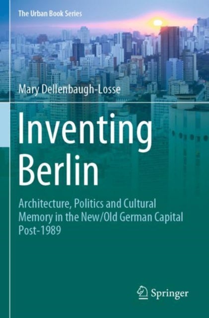 Inventing Berlin - Architecture, Politics and Cultural Memory in the New/Old German Capital Post-1989