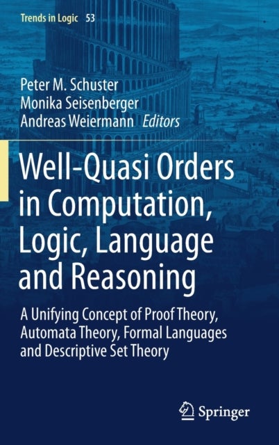Well-Quasi Orders in Computation, Logic, Language and Reasoning - A Unifying Concept of Proof Theory, Automata Theory, Formal Languages and Descriptive Set Theory