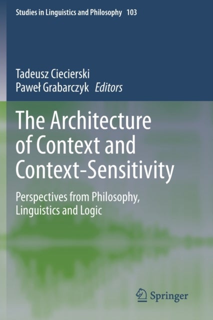 The Architecture of Context and Context-Sensitivity - Perspectives from Philosophy, Linguistics and Logic