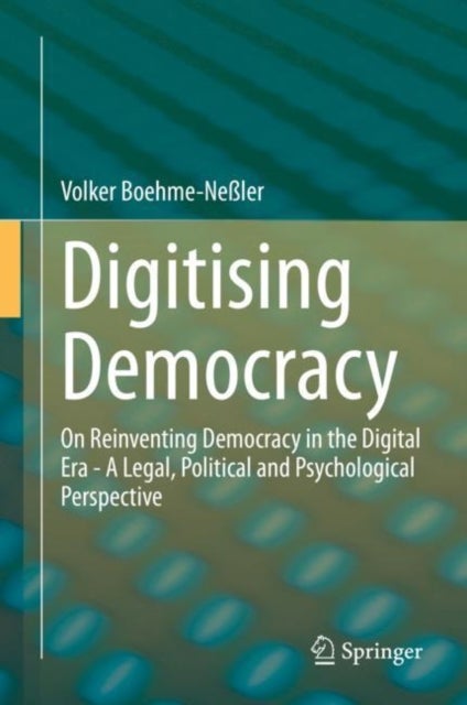 Digitising Democracy - On Reinventing Democracy in the Digital Era - A Legal, Political and Psychological Perspective