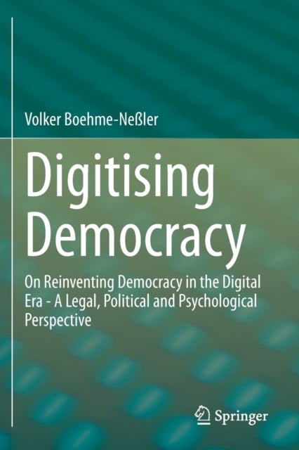 Digitising Democracy - On Reinventing Democracy in the Digital Era - A Legal, Political and Psychological Perspective