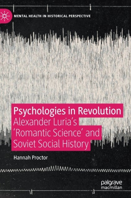 Psychologies in Revolution - Alexander Luria’s 'Romantic Science' and Soviet Social History