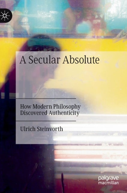 A Secular Absolute - How Modern Philosophy Discovered Authenticity
