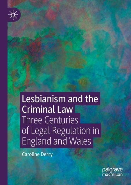 Lesbianism and the Criminal Law - Three Centuries of Legal Regulation in England and Wales