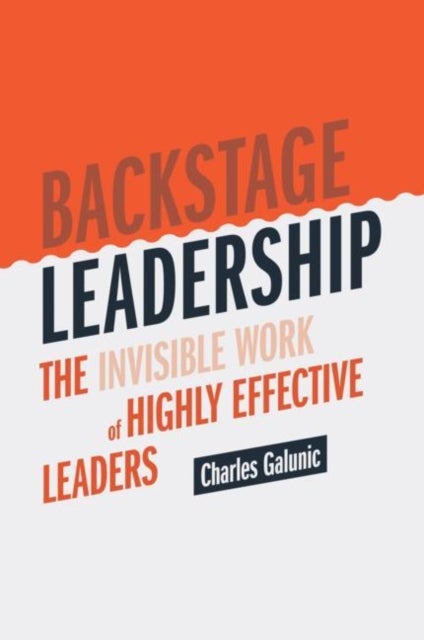 Backstage Leadership - The Invisible Work of Highly Effective Leaders
