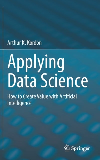 Applying Data Science - How to Create Value with Artificial Intelligence