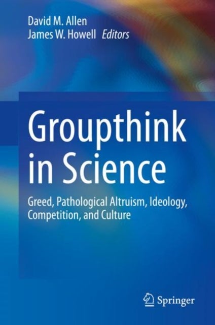 Groupthink in Science - Greed, Pathological Altruism, Ideology, Competition, and Culture