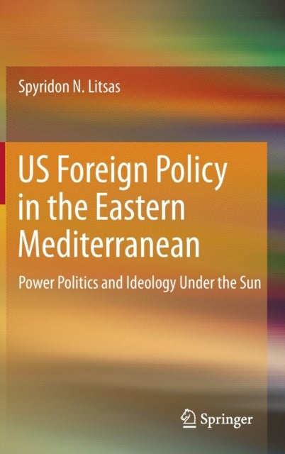 US Foreign Policy in the Eastern Mediterranean - Power Politics and Ideology Under the Sun