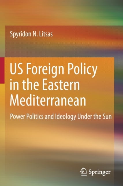 US Foreign Policy in the Eastern Mediterranean - Power Politics and Ideology Under the Sun