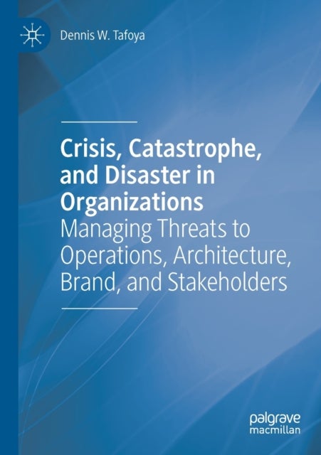 Crisis, Catastrophe, and Disaster in Organizations - Managing Threats to Operations, Architecture, Brand, and Stakeholders